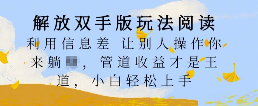 解放双手版玩法阅读，利用信息差让别人操作你来躺Z，管道收益才是王道，小白轻松上手【揭秘】网赚项目-副业赚钱-互联网创业-资源整合羊师傅网赚