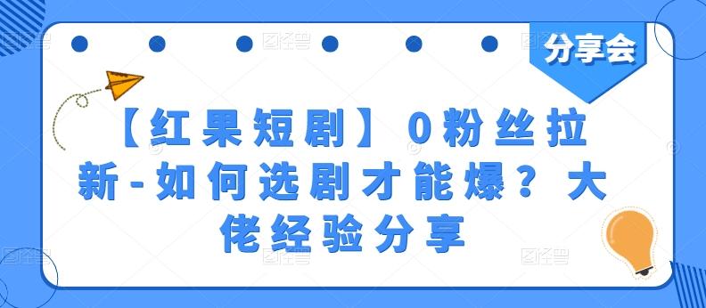 【红果短剧】0粉丝拉新-如何选剧才能爆？大佬经验分享网赚项目-副业赚钱-互联网创业-资源整合羊师傅网赚