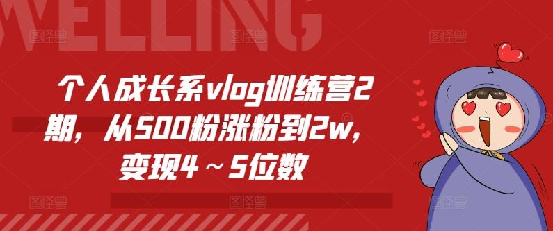 个人成长系vlog训练营2期，从500粉涨粉到2w，变现4～5位数网赚项目-副业赚钱-互联网创业-资源整合羊师傅网赚