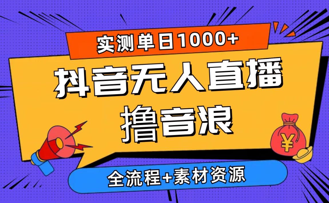 2024抖音无人直播撸音浪新玩法 日入1000+ 全流程+素材资源网赚项目-副业赚钱-互联网创业-资源整合羊师傅网赚