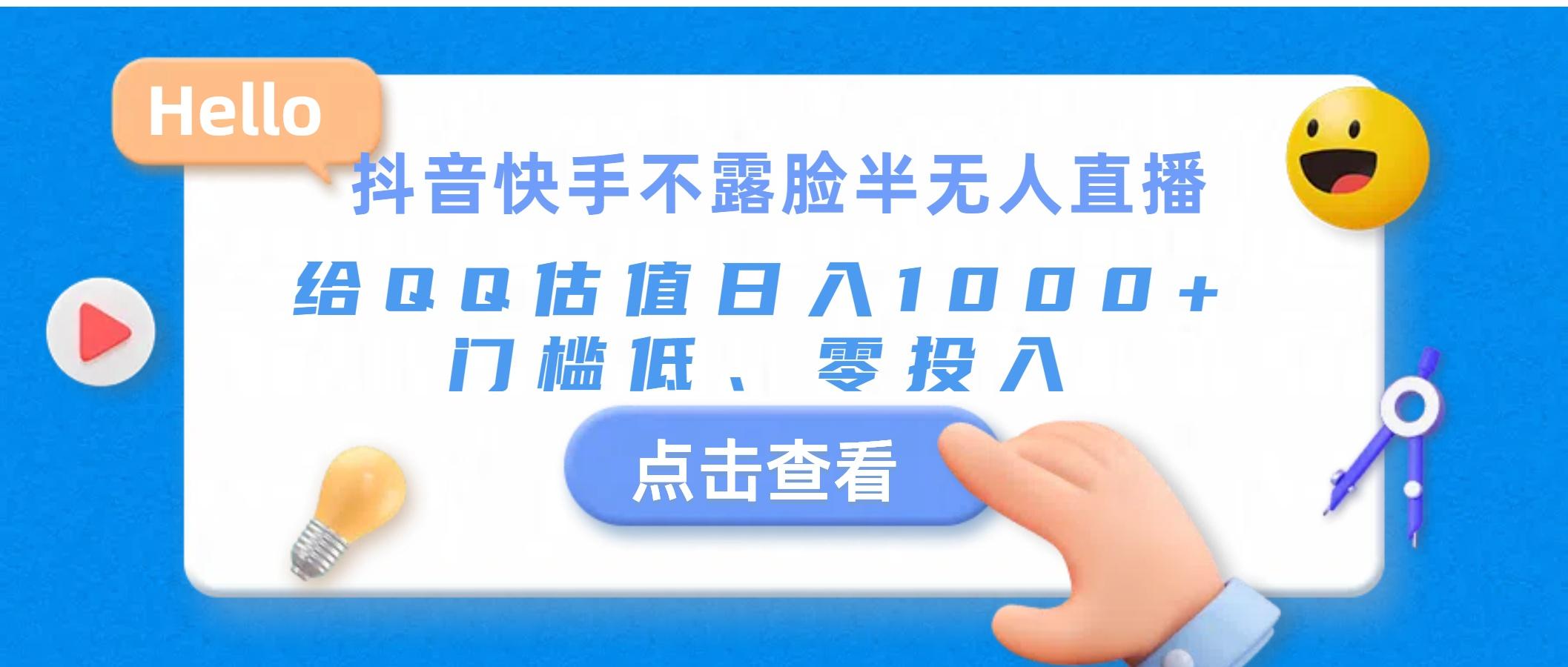 抖音快手不露脸半无人直播，给QQ估值日入1000+，门槛低、零投入网赚项目-副业赚钱-互联网创业-资源整合羊师傅网赚