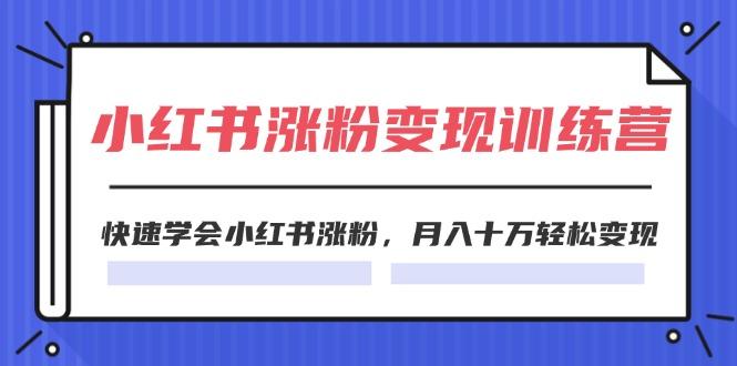 2024小红书涨粉变现训练营，快速学会小红书涨粉，月入十万轻松变现(40节网赚项目-副业赚钱-互联网创业-资源整合羊师傅网赚