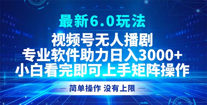 视频号最新6.0玩法，无人播剧，轻松日入3000+网赚项目-副业赚钱-互联网创业-资源整合羊师傅网赚