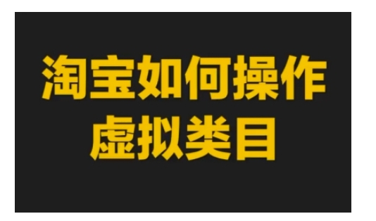 淘宝如何操作虚拟类目，淘宝虚拟类目玩法实操教程网赚项目-副业赚钱-互联网创业-资源整合羊师傅网赚