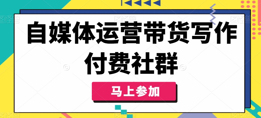 自媒体运营带货写作付费社群，带货是自媒体人必须掌握的能力网赚项目-副业赚钱-互联网创业-资源整合羊师傅网赚