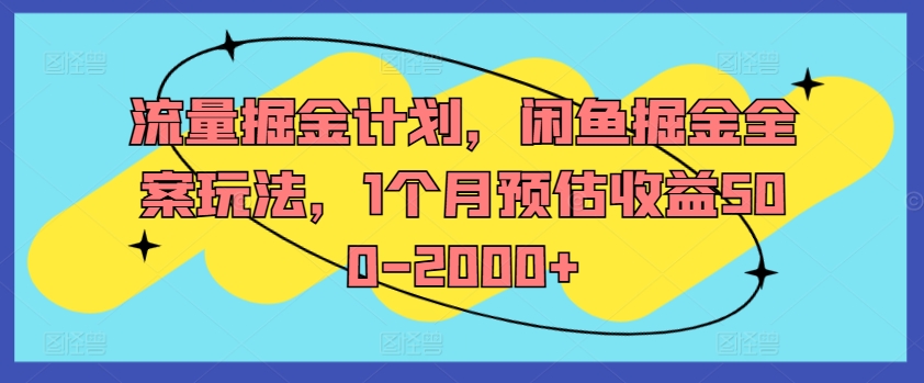 流量掘金计划，闲鱼掘金全案玩法，1个月预估收益500-2000+网赚项目-副业赚钱-互联网创业-资源整合羊师傅网赚