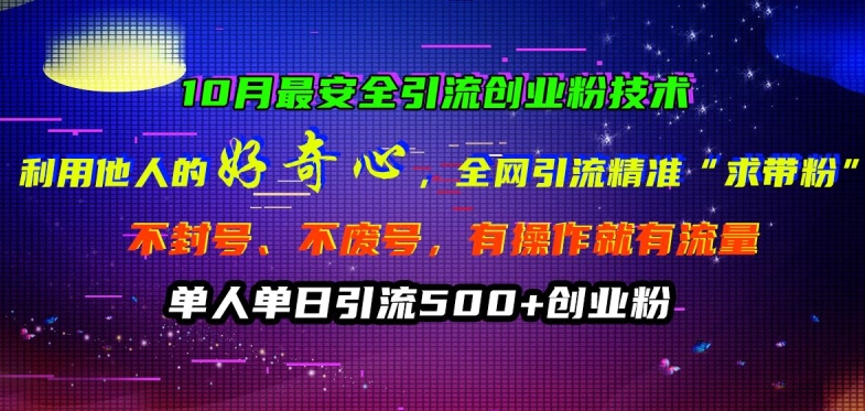 10月最安全引流创业粉技术，利用他人的好奇心全网引流精准“求带粉”不封号、不废号【揭秘】网赚项目-副业赚钱-互联网创业-资源整合羊师傅网赚