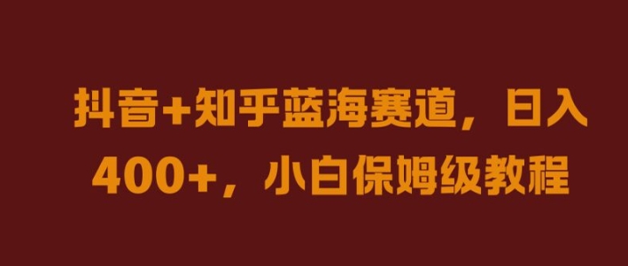 抖音+知乎蓝海赛道，日入几张，小白保姆级教程【揭秘】网赚项目-副业赚钱-互联网创业-资源整合羊师傅网赚