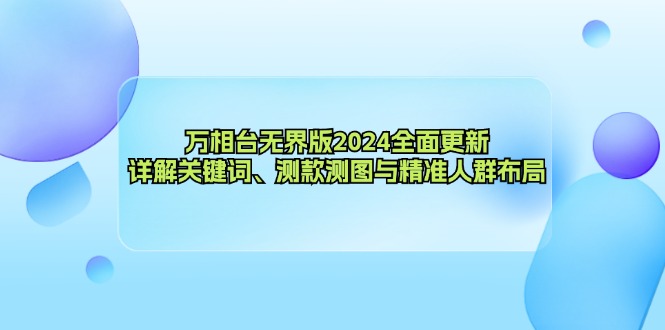 万相台无界版2024全面更新，详解关键词、测款测图与精准人群布局网赚项目-副业赚钱-互联网创业-资源整合羊师傅网赚