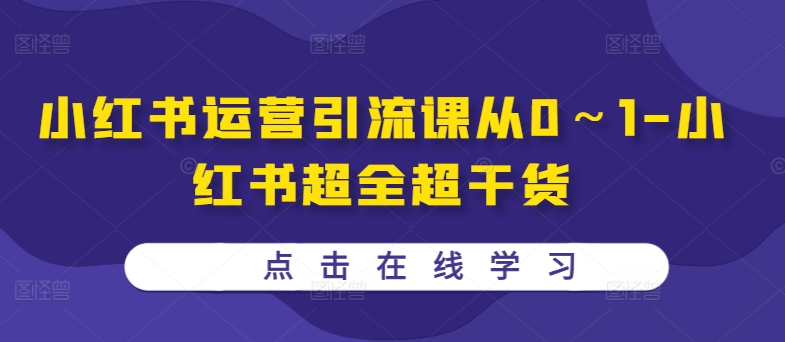 小红书运营引流课从0～1-小红书超全超干货网赚项目-副业赚钱-互联网创业-资源整合羊师傅网赚