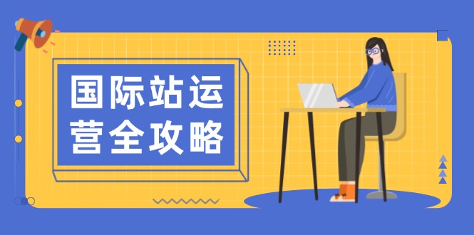 国际站运营全攻略：涵盖日常运营到数据分析，助力打造高效运营思路网赚项目-副业赚钱-互联网创业-资源整合羊师傅网赚