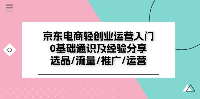 京东电商-轻创业运营入门0基础通识及经验分享：选品/流量/推广/运营网赚项目-副业赚钱-互联网创业-资源整合羊师傅网赚