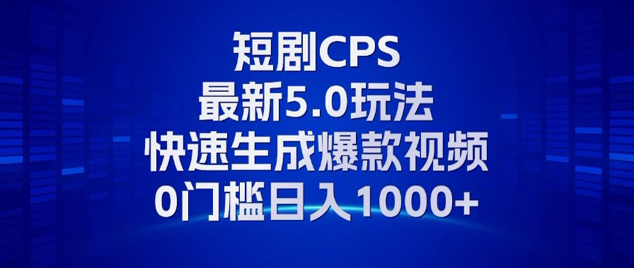 11月最新短剧CPS玩法，快速生成爆款视频，小白0门槛轻松日入1000+网赚项目-副业赚钱-互联网创业-资源整合羊师傅网赚