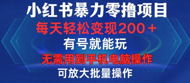 小红书暴力零撸项目，有号就能玩，单号每天变现1到15元，可放大批量操作，无需手机电脑操作【揭秘】网赚项目-副业赚钱-互联网创业-资源整合羊师傅网赚