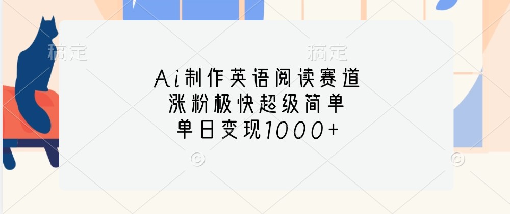 Ai制作英语阅读赛道，涨粉极快超级简单，单日变现1000+网赚项目-副业赚钱-互联网创业-资源整合羊师傅网赚