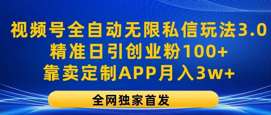 视频号全自动无限私信玩法3.0，精准日引创业粉100+，靠卖定制APP月入3w+网赚项目-副业赚钱-互联网创业-资源整合羊师傅网赚