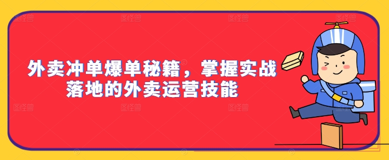 外卖冲单爆单秘籍，掌握实战落地的外卖运营技能网赚项目-副业赚钱-互联网创业-资源整合羊师傅网赚