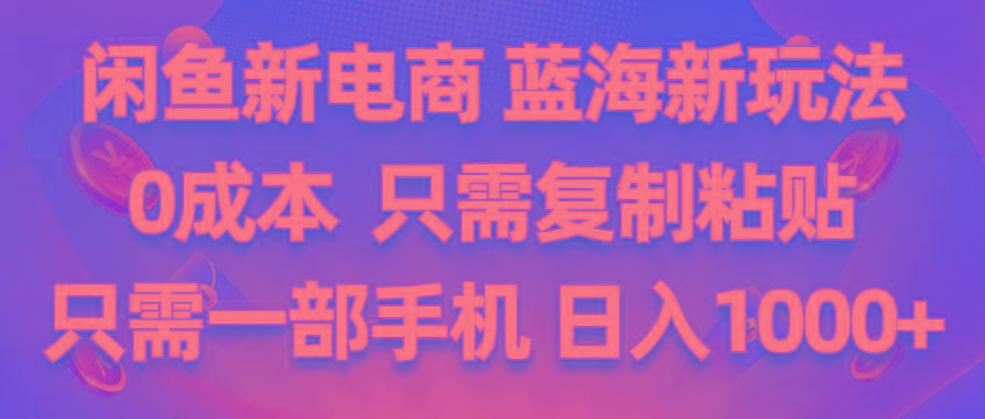 闲鱼新电商,蓝海新玩法,0成本,只需复制粘贴,小白轻松上手,只需一部手机…网赚项目-副业赚钱-互联网创业-资源整合羊师傅网赚