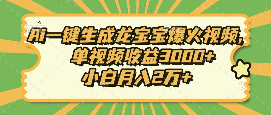 Ai一键生成龙宝宝爆火视频，单视频收益3000+，小白月入2万+网赚项目-副业赚钱-互联网创业-资源整合羊师傅网赚