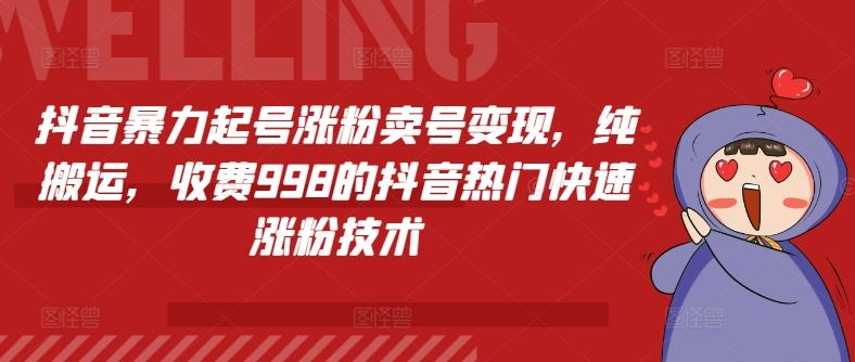 抖音暴力起号涨粉卖号变现，纯搬运，收费998的抖音热门快速涨粉技术网赚项目-副业赚钱-互联网创业-资源整合羊师傅网赚