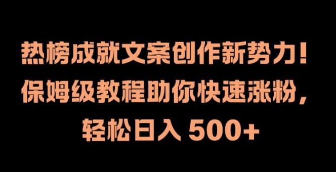 热榜成就文案创作新势力，保姆级教程助你快速涨粉，轻松日入 500+【揭秘】网赚项目-副业赚钱-互联网创业-资源整合羊师傅网赚