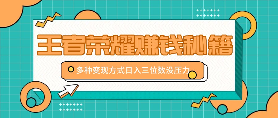 王者荣耀赚钱秘籍，多种变现方式，日入三位数没压力【附送资料】网赚项目-副业赚钱-互联网创业-资源整合羊师傅网赚