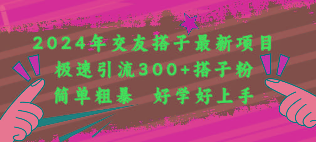 2024年交友搭子最新项目，极速引流300+搭子粉，简单粗暴，好学好上手网赚项目-副业赚钱-互联网创业-资源整合羊师傅网赚