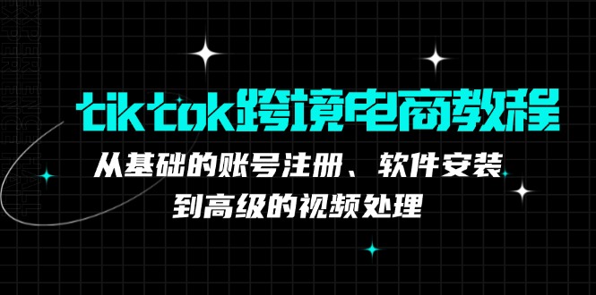 tiktok跨境电商教程：从基础的账号注册、软件安装，到高级的视频处理网赚项目-副业赚钱-互联网创业-资源整合羊师傅网赚