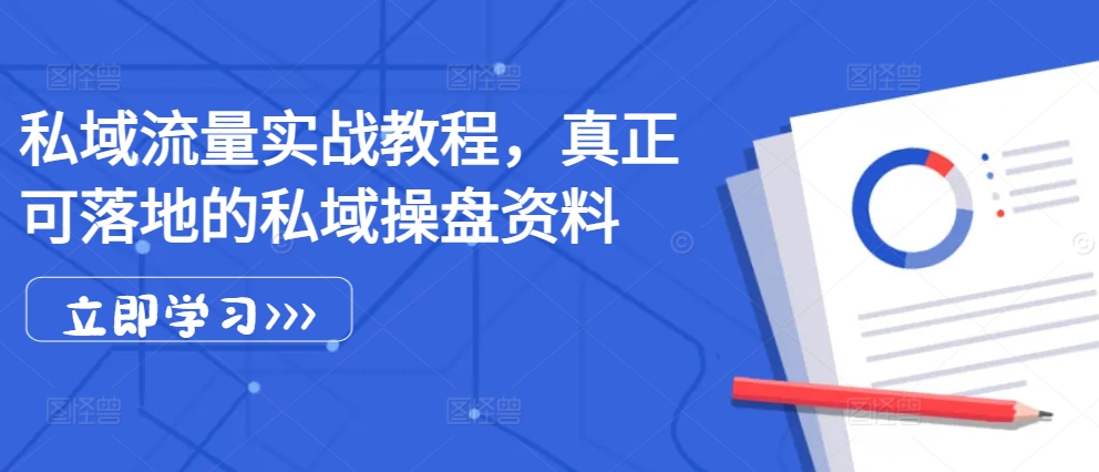 私域流量实战教程，真正可落地的私域操盘资料网赚项目-副业赚钱-互联网创业-资源整合羊师傅网赚