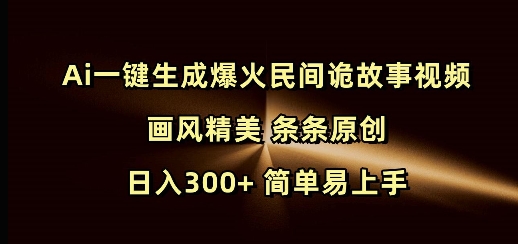 Ai一键生成爆火民间诡故事视频 画风精美 条条原创 日入300+ 简单易上手网赚项目-副业赚钱-互联网创业-资源整合羊师傅网赚