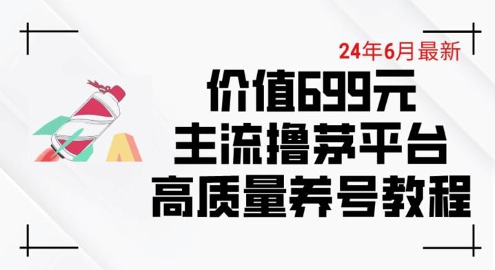 6月最新价值699的主流撸茅台平台精品养号下车攻略【揭秘】网赚项目-副业赚钱-互联网创业-资源整合羊师傅网赚