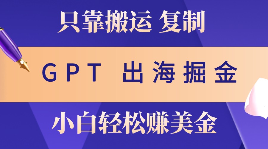 出海掘金搬运，赚老外美金，月入3w+，仅需GPT粘贴复制，小白也能玩转网赚项目-副业赚钱-互联网创业-资源整合羊师傅网赚