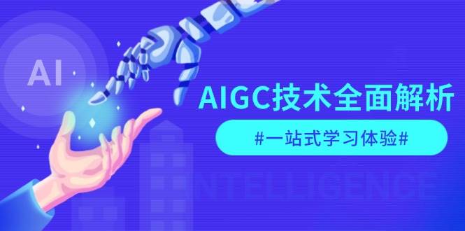 AIGC技术全面解析，从指令优化到生活应用，再到商业落地，一站式学习体验网赚项目-副业赚钱-互联网创业-资源整合羊师傅网赚