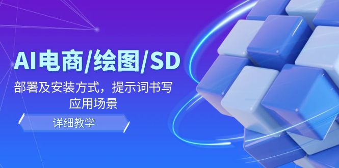 AI-电商/绘图/SD/详细教程：部署与安装方式，提示词-书写，应用场景网赚项目-副业赚钱-互联网创业-资源整合羊师傅网赚