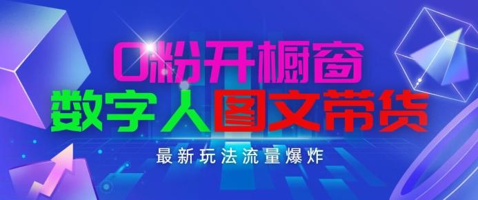 抖音最新项目，0粉开橱窗，数字人图文带货，流量爆炸，简单操作，日入1K+【揭秘】网赚项目-副业赚钱-互联网创业-资源整合羊师傅网赚