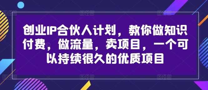 创业IP合伙人计划，教你做知识付费，做流量，卖项目，一个可以持续很久的优质项目网赚项目-副业赚钱-互联网创业-资源整合羊师傅网赚