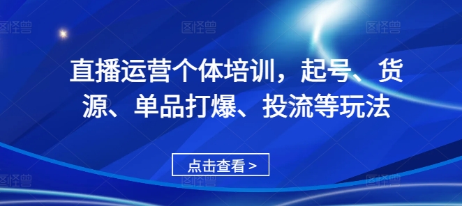 直播运营个体培训，起号、货源、单品打爆、投流等玩法网赚项目-副业赚钱-互联网创业-资源整合羊师傅网赚