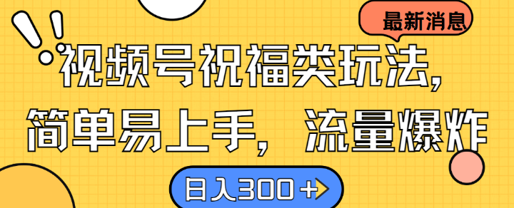 视频号祝福类玩法， 简单易上手，流量爆炸, 日入300+【揭秘】网赚项目-副业赚钱-互联网创业-资源整合羊师傅网赚