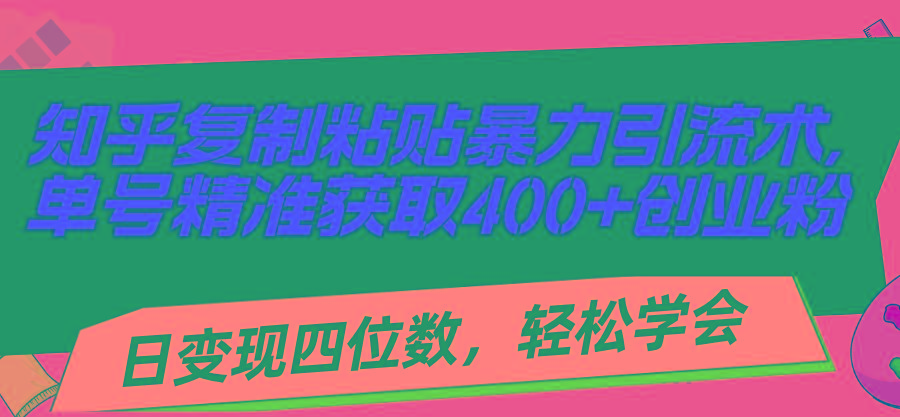 知乎复制粘贴暴力引流术，单号精准获取400+创业粉，日变现四位数，轻松…网赚项目-副业赚钱-互联网创业-资源整合羊师傅网赚