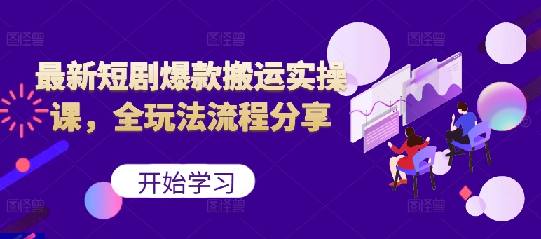 最新短剧爆款搬运实操课，全玩法流程分享(上)网赚项目-副业赚钱-互联网创业-资源整合羊师傅网赚