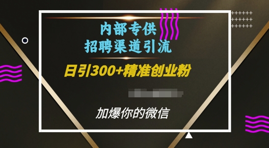 内部招聘渠道日引流300+创业粉，加爆你的微信【揭秘】网赚项目-副业赚钱-互联网创业-资源整合羊师傅网赚