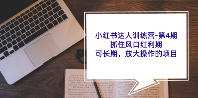 小红书达人训练营第4期：抓住风口红利期，可长期，放大操作的项目网赚项目-副业赚钱-互联网创业-资源整合羊师傅网赚