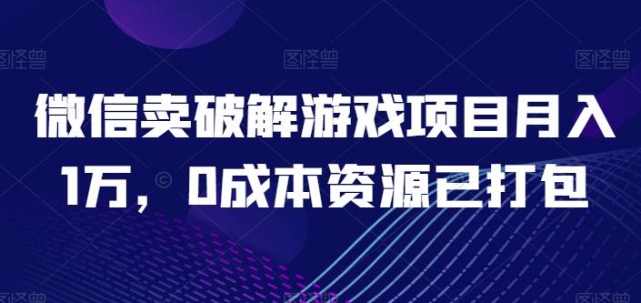 微信卖破解游戏项目月入1万，0成本资源已打包【揭秘】网赚项目-副业赚钱-互联网创业-资源整合羊师傅网赚