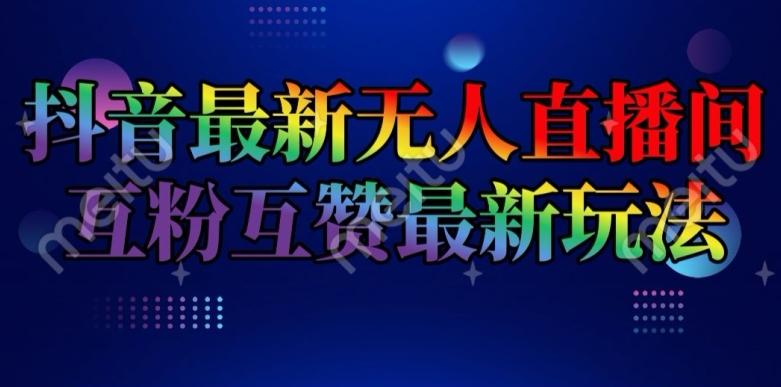 抖音最新无人直播间互粉互赞新玩法，一天收益2k+【揭秘】网赚项目-副业赚钱-互联网创业-资源整合羊师傅网赚