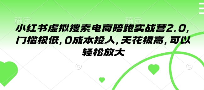 小红书虚拟搜索电商陪跑实战营2.0，门槛极低，0成本投入，天花板高，可以轻松放大网赚项目-副业赚钱-互联网创业-资源整合羊师傅网赚