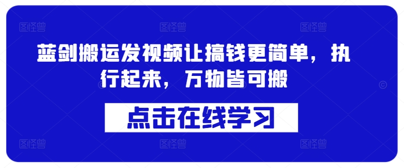 蓝剑搬运发视频让搞钱更简单，执行起来，万物皆可搬网赚项目-副业赚钱-互联网创业-资源整合羊师傅网赚