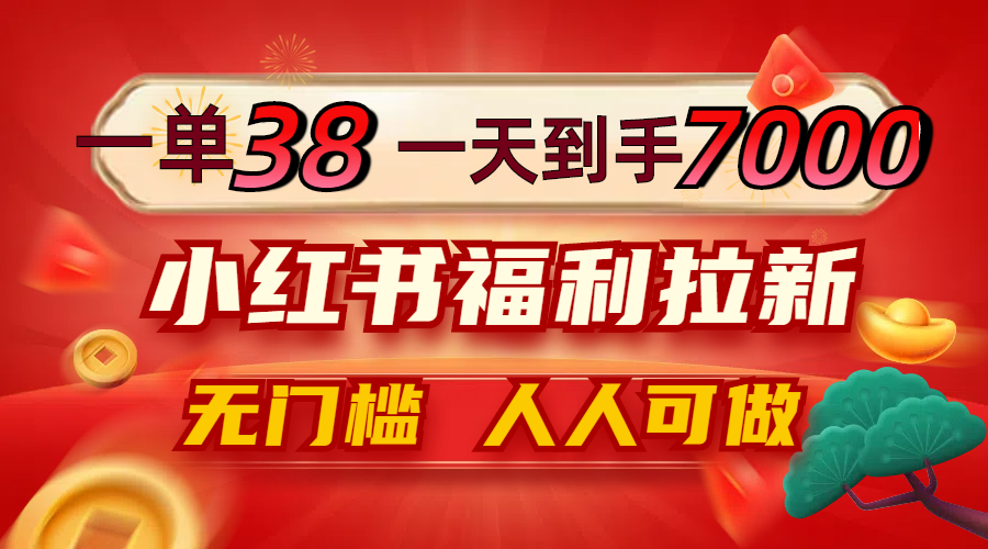 一单38，一天到手7000+，小红书福利拉新，0门槛人人可做网赚项目-副业赚钱-互联网创业-资源整合羊师傅网赚