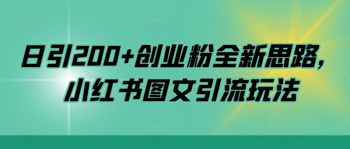 日引200+创业粉全新思路，小红书图文引流玩法【揭秘】网赚项目-副业赚钱-互联网创业-资源整合羊师傅网赚