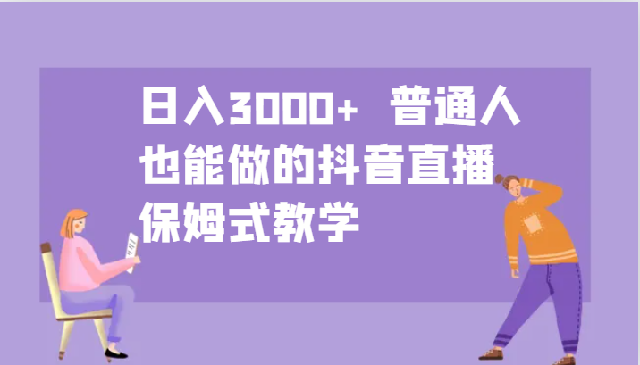 日入3000+ 普通人也能做的抖音直播 保姆式教学网赚项目-副业赚钱-互联网创业-资源整合羊师傅网赚