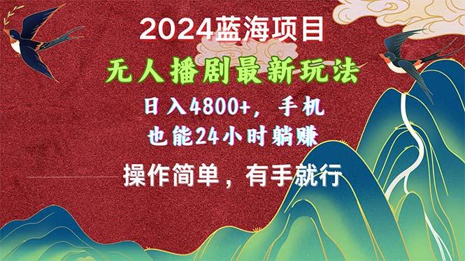 2024蓝海项目，无人播剧最新玩法，日入4800+，手机也能操作简单有手就行网赚项目-副业赚钱-互联网创业-资源整合羊师傅网赚